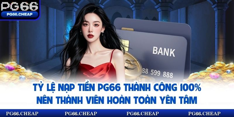 Tỷ lệ nạp tiền PG66 thành công 100% nên thành viên hoàn toàn yên tâm